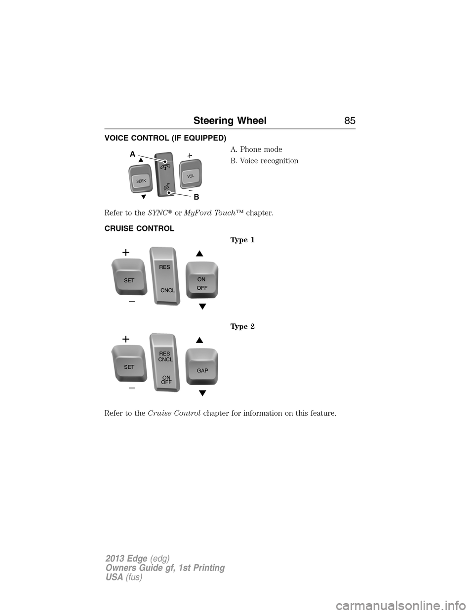 FORD EDGE 2013 1.G Owners Manual VOICE CONTROL (IF EQUIPPED)
A. Phone mode
B. Voice recognition
Refer to theSYNCorMyFord Touch™chapter.
CRUISE CONTROL
Type 1
Type 2
Refer to theCruise Controlchapter for information on this feature