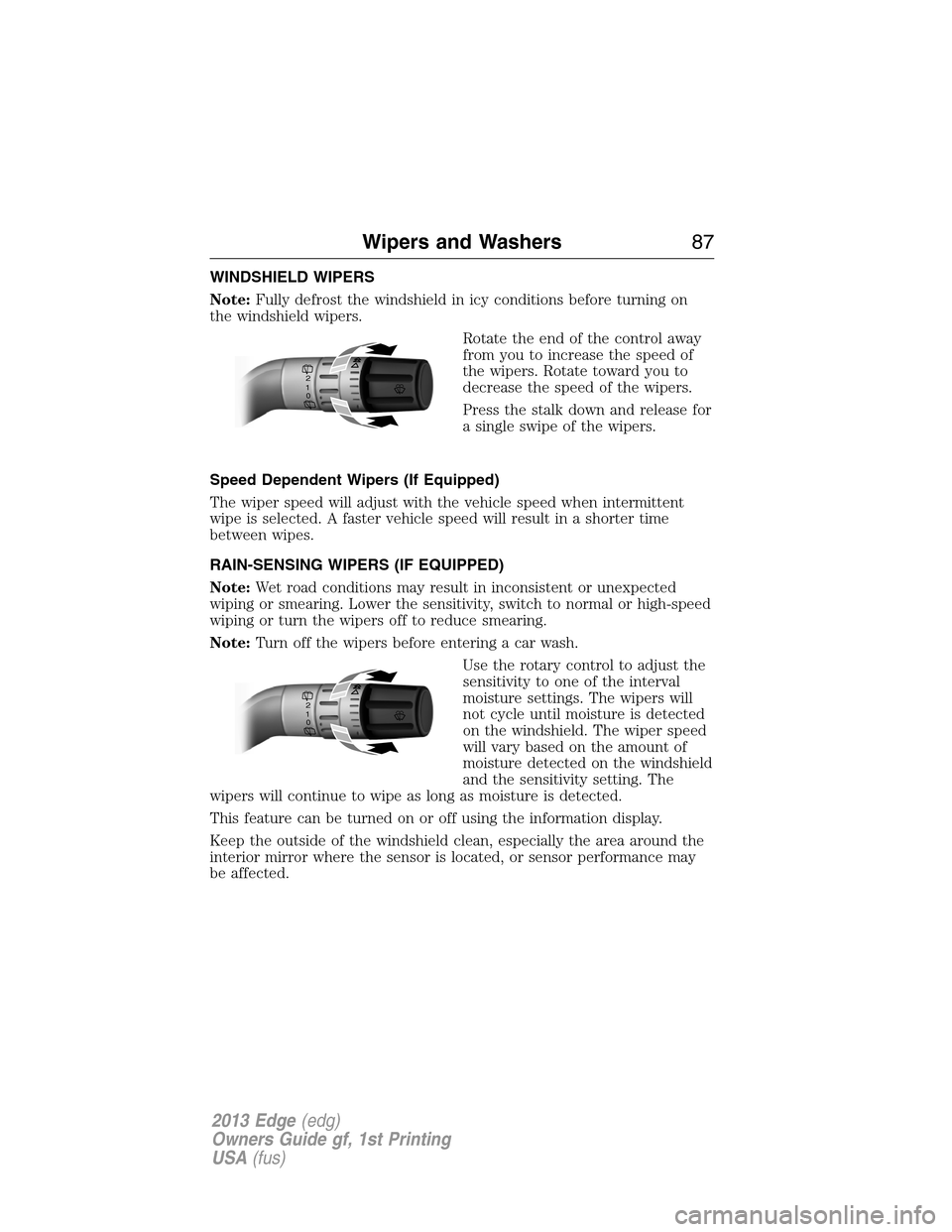 FORD EDGE 2013 1.G Owners Manual WINDSHIELD WIPERS
Note:Fully defrost the windshield in icy conditions before turning on
the windshield wipers.
Rotate the end of the control away
from you to increase the speed of
the wipers. Rotate t