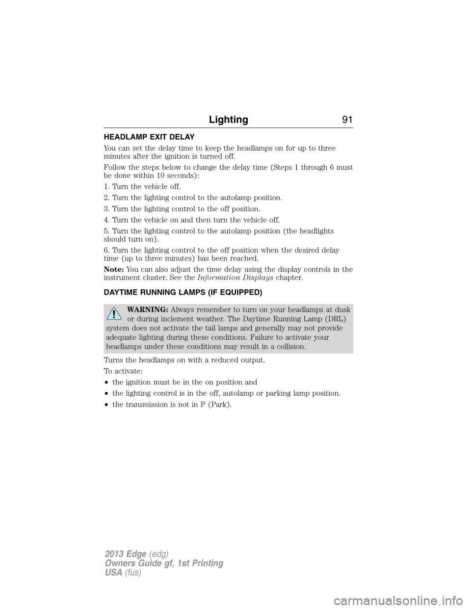 FORD EDGE 2013 1.G Owners Manual HEADLAMP EXIT DELAY
You can set the delay time to keep the headlamps on for up to three
minutes after the ignition is turned off.
Follow the steps below to change the delay time (Steps 1 through 6 mus