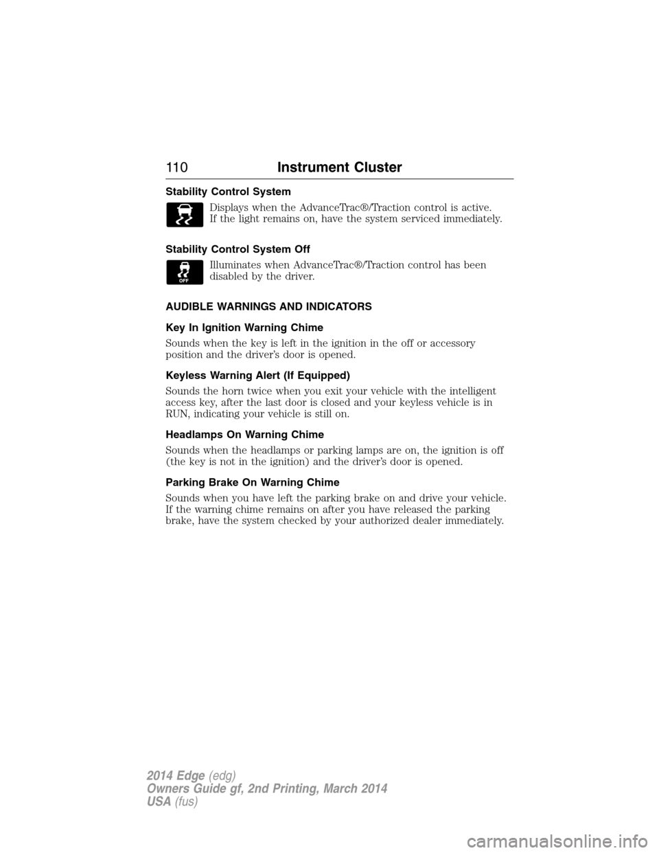 FORD EDGE 2014 1.G Owners Manual Stability Control System
Displays when the AdvanceTrac®/Traction control is active.
If the light remains on, have the system serviced immediately.
Stability Control System Off
Illuminates when Advanc