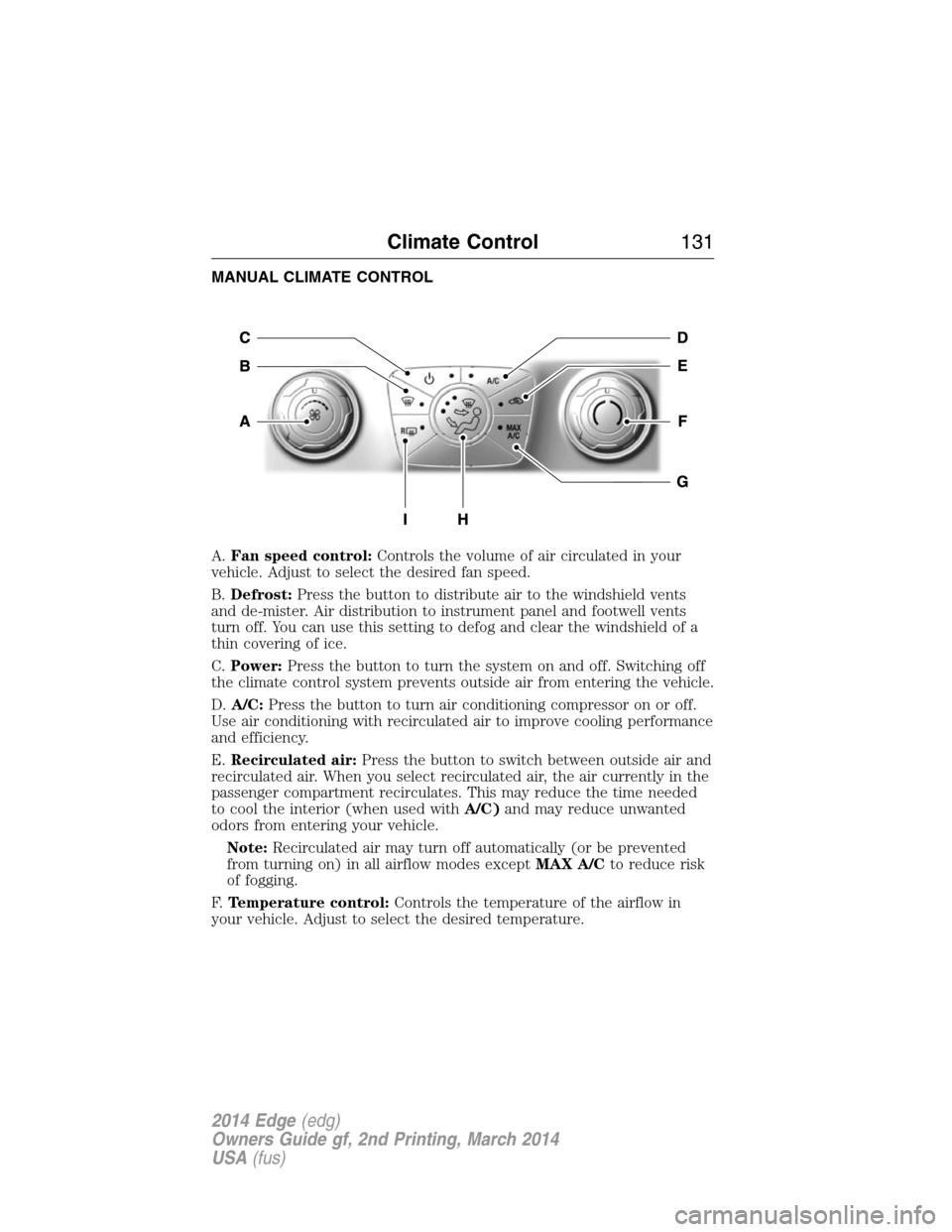 FORD EDGE 2014 1.G Owners Manual MANUAL CLIMATE CONTROL
A.Fan speed control:Controls the volume of air circulated in your
vehicle. Adjust to select the desired fan speed.
B.Defrost:Press the button to distribute air to the windshield