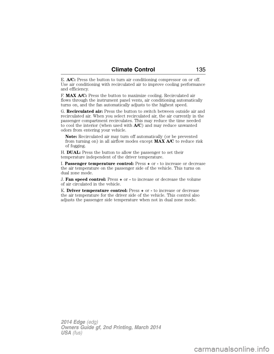 FORD EDGE 2014 1.G Owners Manual E.A/C:Press the button to turn air conditioning compressor on or off.
Use air conditioning with recirculated air to improve cooling performance
and efficiency.
F.MAX A/C:Press the button to maximize c