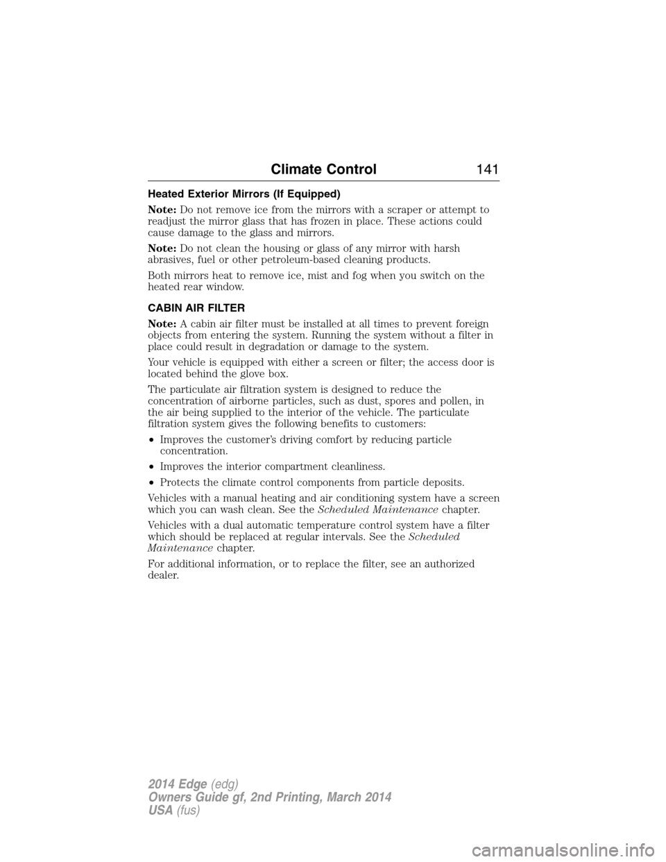 FORD EDGE 2014 1.G Owners Manual Heated Exterior Mirrors (If Equipped)
Note:Do not remove ice from the mirrors with a scraper or attempt to
readjust the mirror glass that has frozen in place. These actions could
cause damage to the g