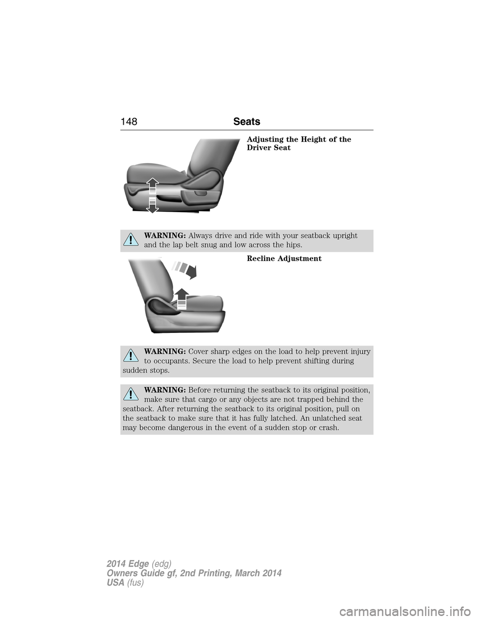 FORD EDGE 2014 1.G Owners Manual Adjusting the Height of the
Driver Seat
WARNING:Always drive and ride with your seatback upright
and the lap belt snug and low across the hips.
Recline Adjustment
WARNING:Cover sharp edges on the load