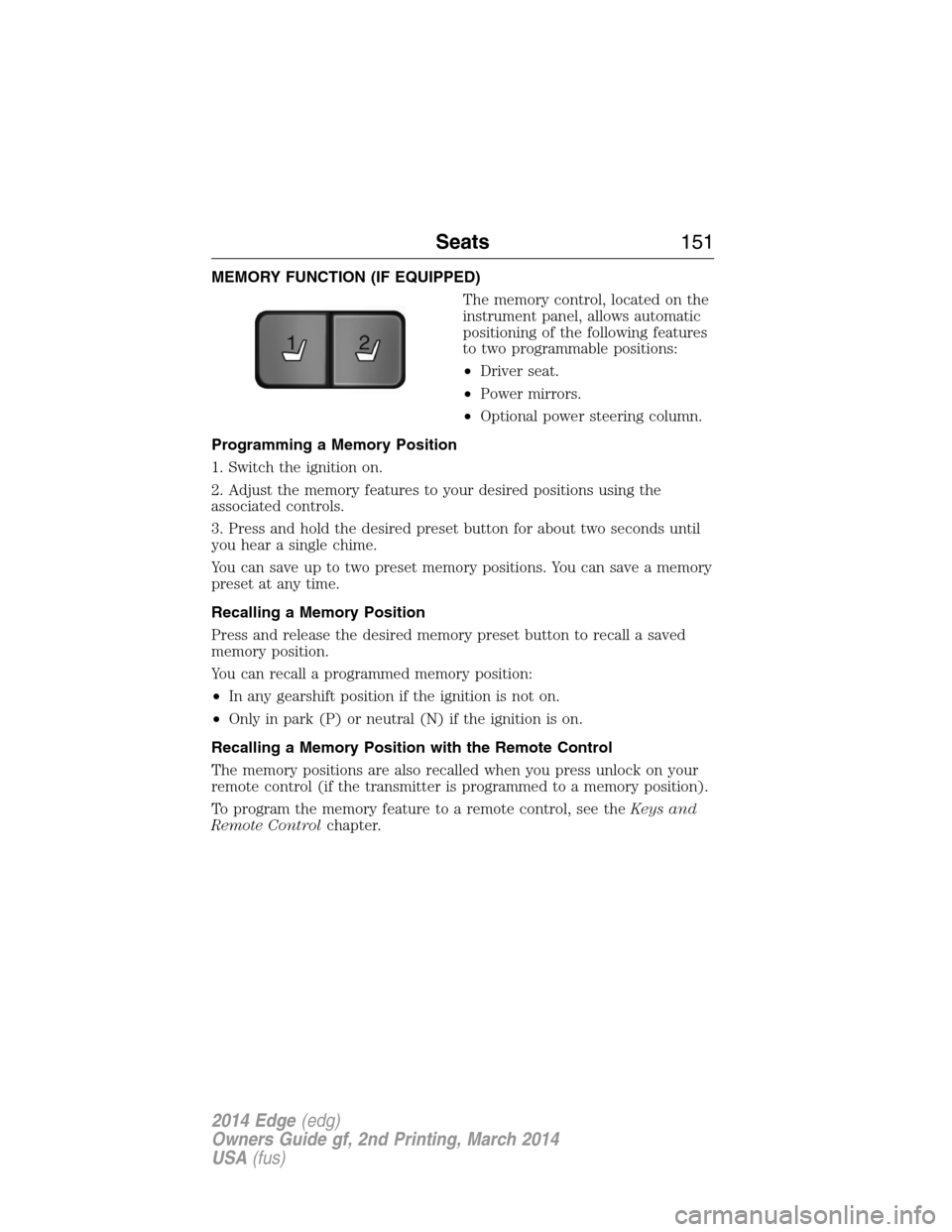 FORD EDGE 2014 1.G Owners Manual MEMORY FUNCTION (IF EQUIPPED)
The memory control, located on the
instrument panel, allows automatic
positioning of the following features
to two programmable positions:
•Driver seat.
•Power mirror