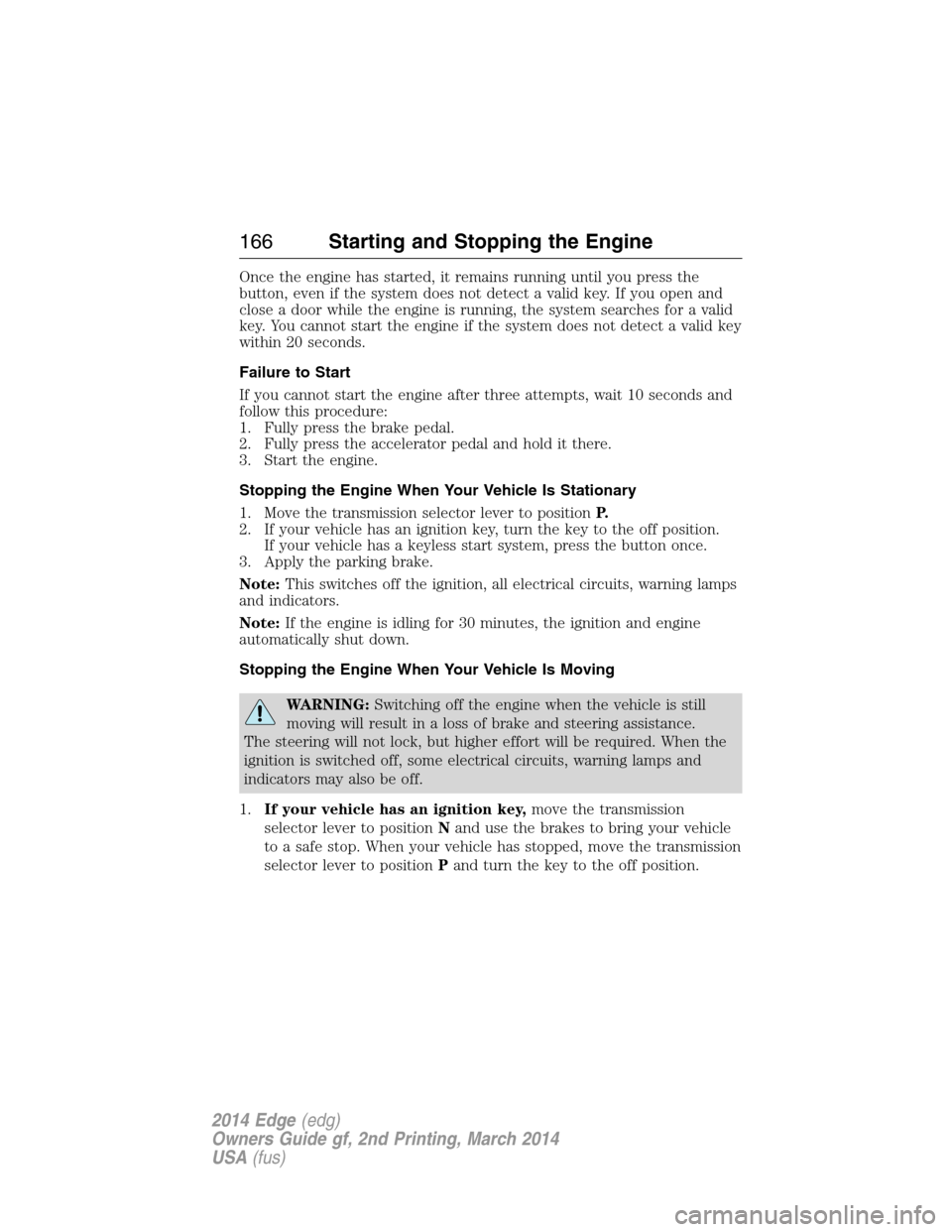 FORD EDGE 2014 1.G Owners Manual Once the engine has started, it remains running until you press the
button, even if the system does not detect a valid key. If you open and
close a door while the engine is running, the system searche