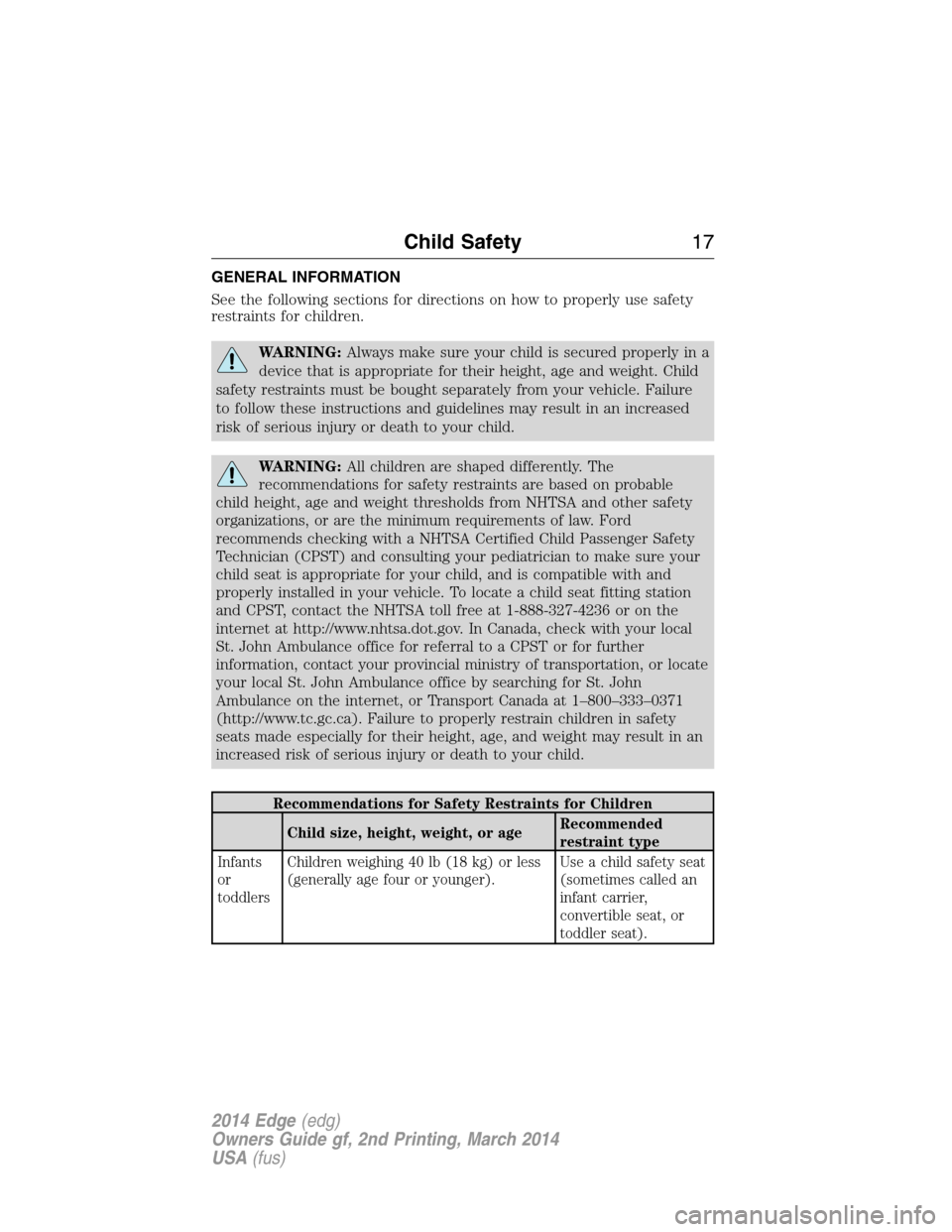 FORD EDGE 2014 1.G User Guide GENERAL INFORMATION
See the following sections for directions on how to properly use safety
restraints for children.
WARNING:Always make sure your child is secured properly in a
device that is appropr