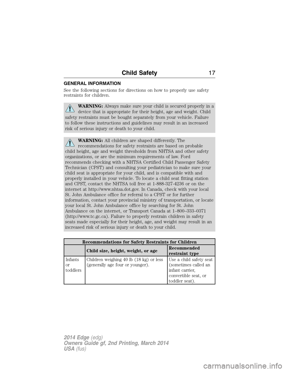 FORD EDGE 2014 1.G User Guide GENERAL INFORMATION
See the following sections for directions on how to properly use safety
restraints for children.
WARNING:Always make sure your child is secured properly in a
device that is appropr FORD EDGE 2014 1.G User Guide GENERAL INFORMATION
See the following sections for directions on how to properly use safety
restraints for children.
WARNING:Always make sure your child is secured properly in a
device that is appropr