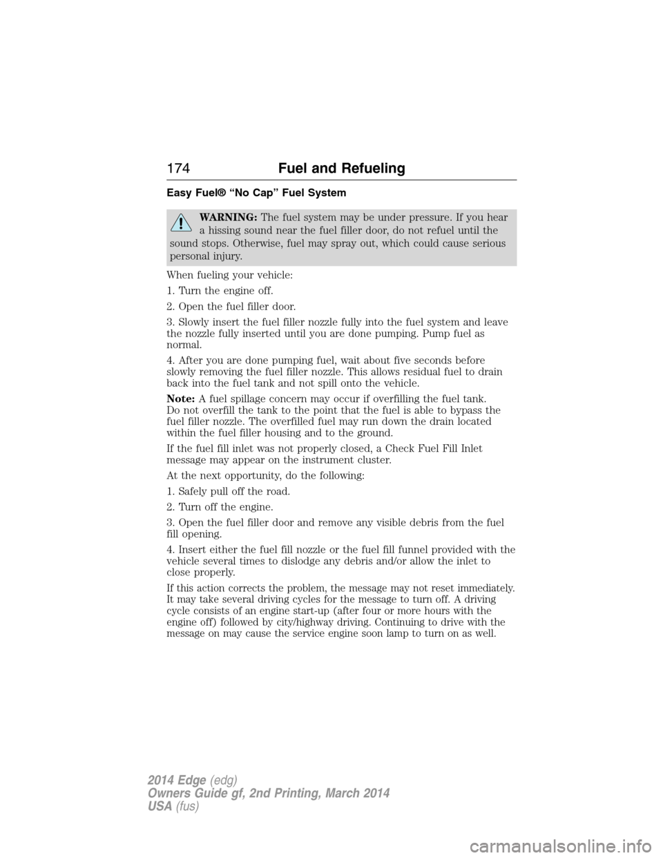 FORD EDGE 2014 1.G User Guide Easy Fuel® “No Cap” Fuel System
WARNING:The fuel system may be under pressure. If you hear
a hissing sound near the fuel filler door, do not refuel until the
sound stops. Otherwise, fuel may spra FORD EDGE 2014 1.G User Guide Easy Fuel® “No Cap” Fuel System
WARNING:The fuel system may be under pressure. If you hear
a hissing sound near the fuel filler door, do not refuel until the
sound stops. Otherwise, fuel may spra
