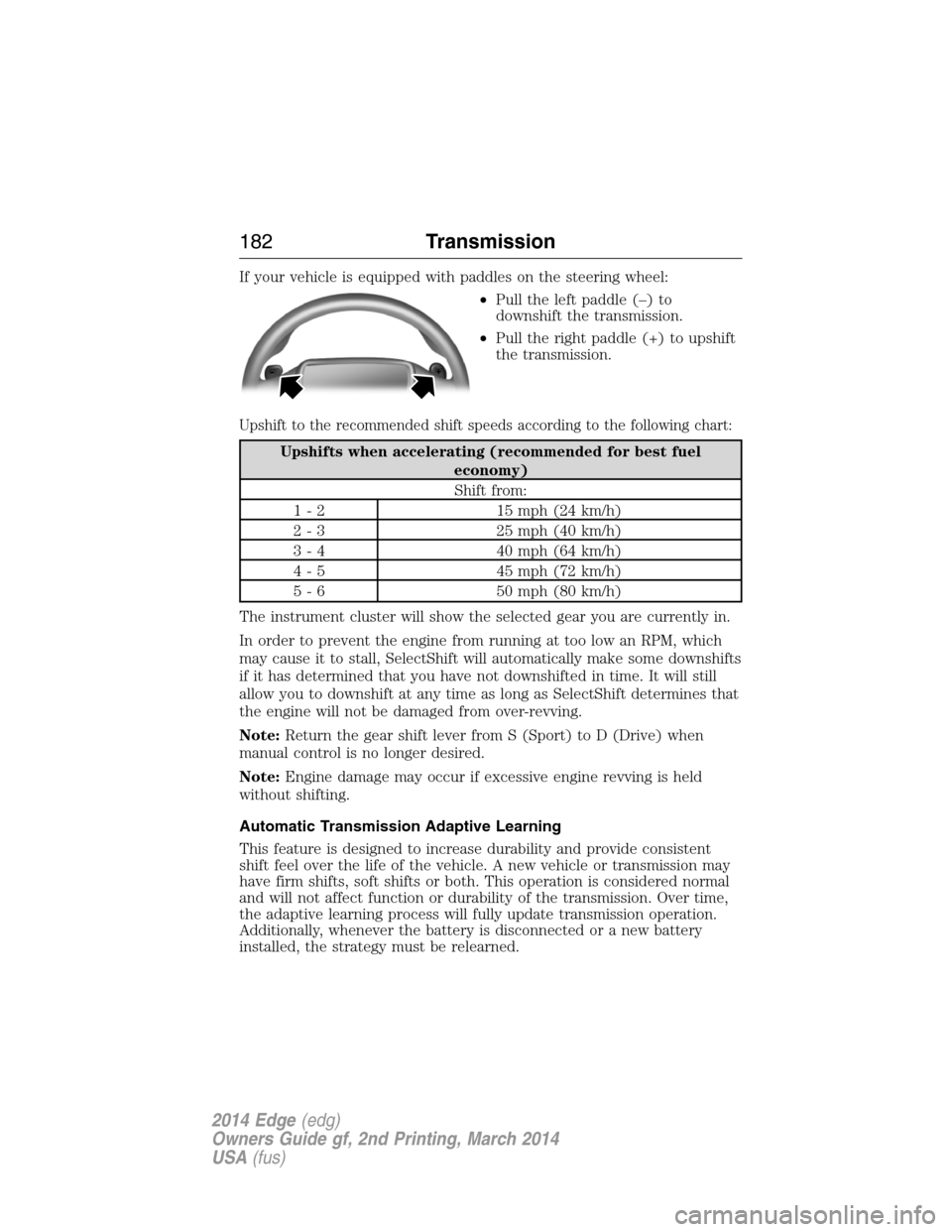 FORD EDGE 2014 1.G Owners Manual If your vehicle is equipped with paddles on the steering wheel:
•Pull the left paddle (–) to
downshift the transmission.
•Pull the right paddle (+) to upshift
the transmission.
Upshift to the re