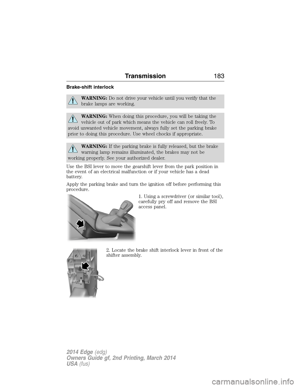 FORD EDGE 2014 1.G Owners Manual Brake-shift interlock
WARNING:Do not drive your vehicle until you verify that the
brake lamps are working.
WARNING:When doing this procedure, you will be taking the
vehicle out of park which means the