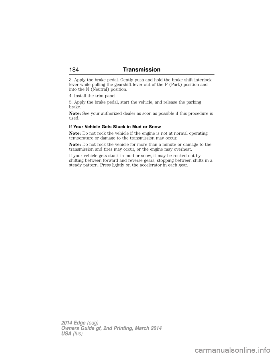FORD EDGE 2014 1.G Owners Manual 3. Apply the brake pedal. Gently push and hold the brake shift interlock
lever while pulling the gearshift lever out of the P (Park) position and
into the N (Neutral) position.
4. Install the trim pan FORD EDGE 2014 1.G Owners Manual 3. Apply the brake pedal. Gently push and hold the brake shift interlock
lever while pulling the gearshift lever out of the P (Park) position and
into the N (Neutral) position.
4. Install the trim pan