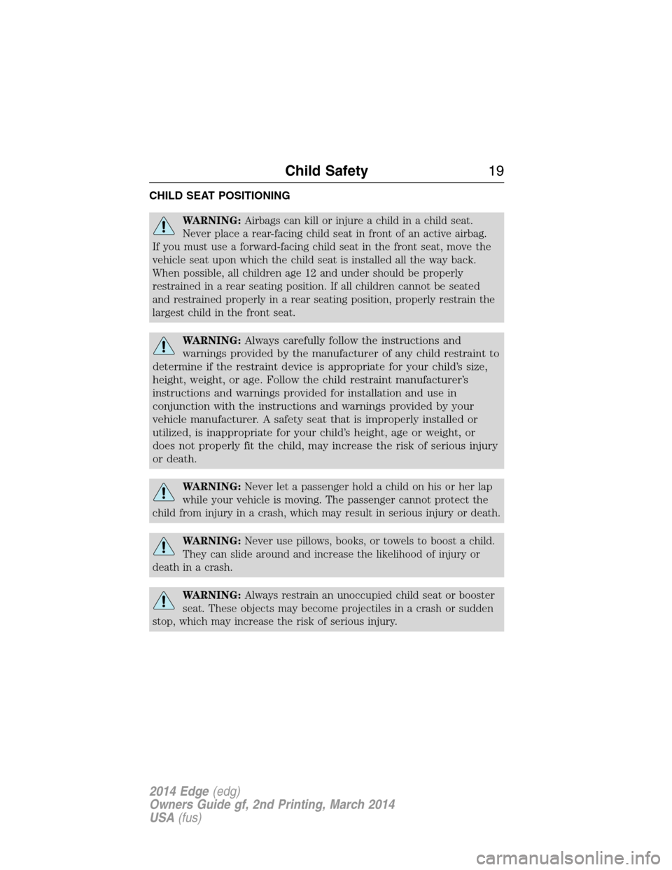 FORD EDGE 2014 1.G User Guide CHILD SEAT POSITIONING
WARNING:Airbags can kill or injure a child in a child seat.
Never place a rear-facing child seat in front of an active airbag.
If you must use a forward-facing child seat in the