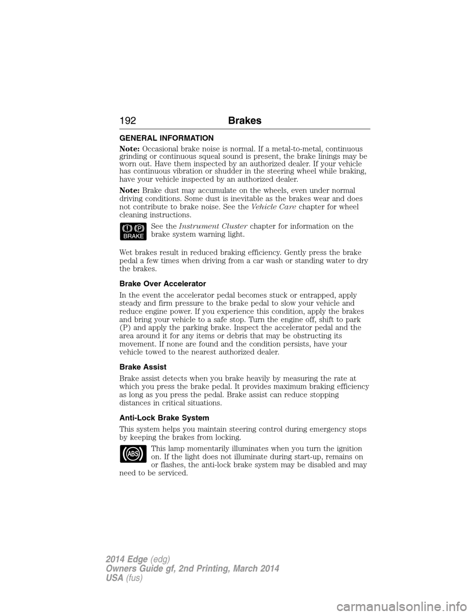 FORD EDGE 2014 1.G Owners Manual GENERAL INFORMATION
Note:Occasional brake noise is normal. If a metal-to-metal, continuous
grinding or continuous squeal sound is present, the brake linings may be
worn out. Have them inspected by an FORD EDGE 2014 1.G Owners Manual GENERAL INFORMATION
Note:Occasional brake noise is normal. If a metal-to-metal, continuous
grinding or continuous squeal sound is present, the brake linings may be
worn out. Have them inspected by an