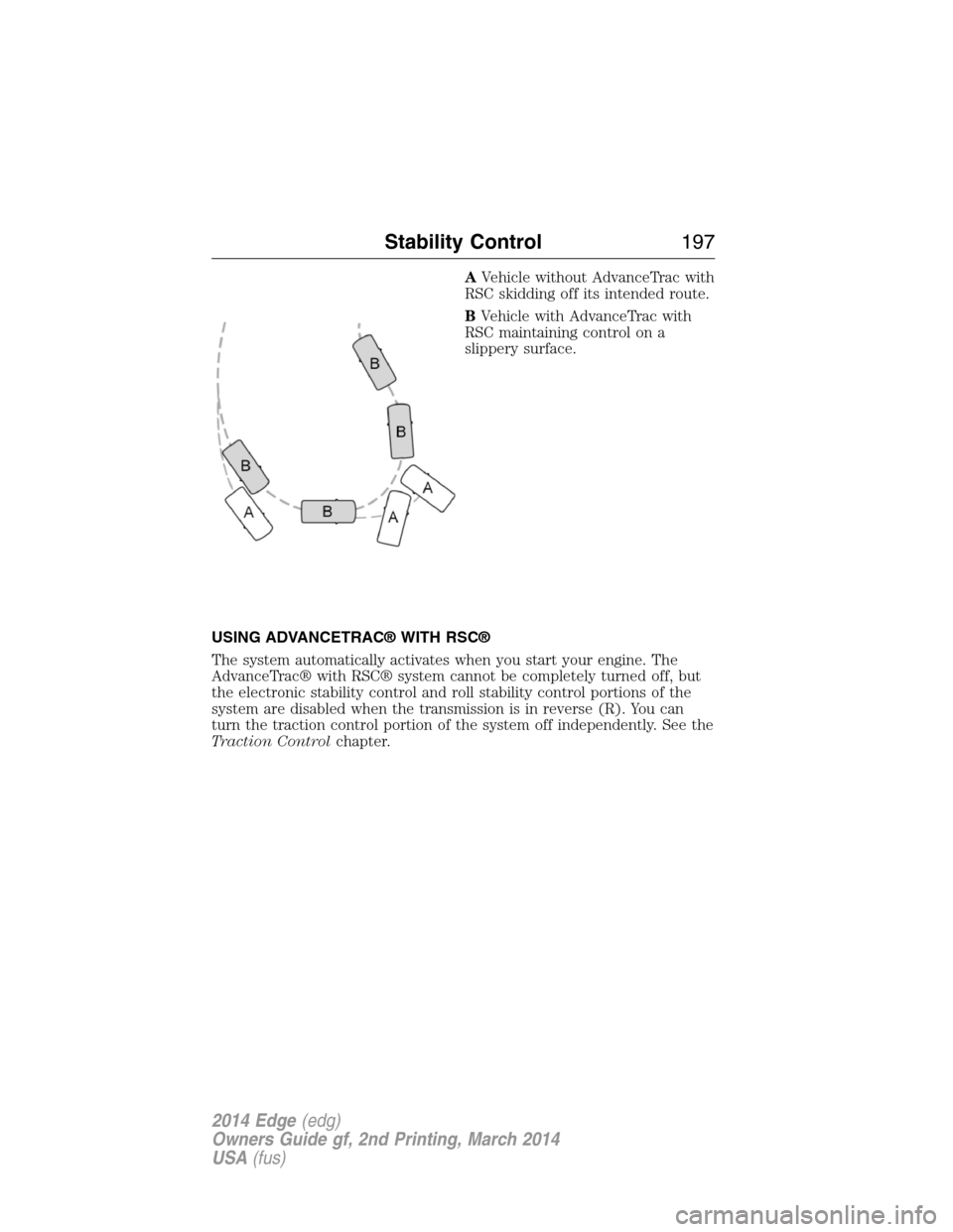 FORD EDGE 2014 1.G Owners Manual AVehicle without AdvanceTrac with
RSC skidding off its intended route.
BVehicle with AdvanceTrac with
RSC maintaining control on a
slippery surface.
USING ADVANCETRAC® WITH RSC®
The system automatic