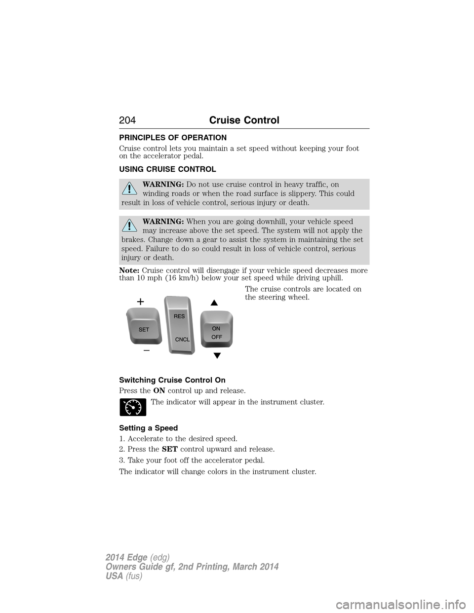 FORD EDGE 2014 1.G Owners Manual PRINCIPLES OF OPERATION
Cruise control lets you maintain a set speed without keeping your foot
on the accelerator pedal.
USING CRUISE CONTROL
WARNING:Do not use cruise control in heavy traffic, on
win
