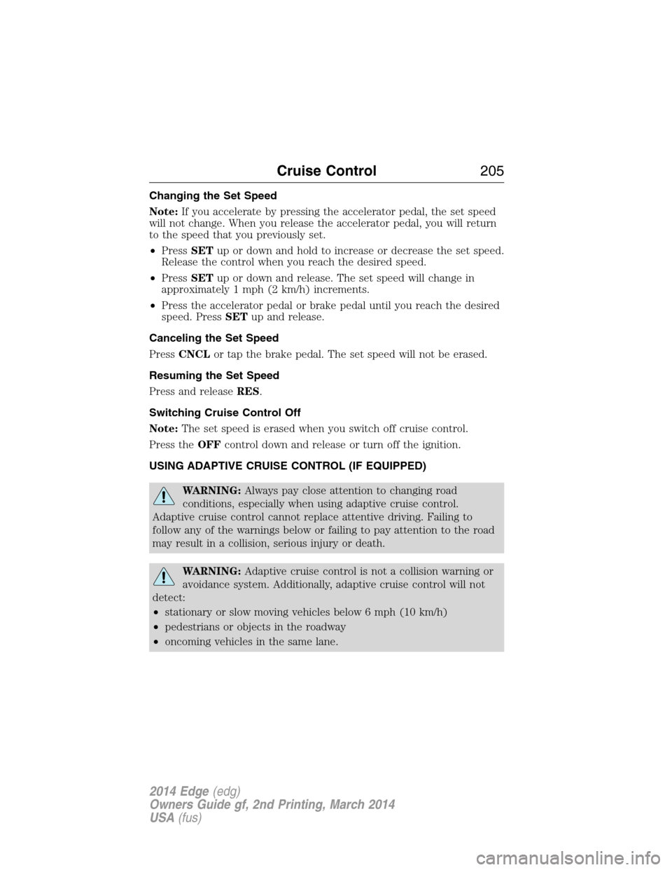 FORD EDGE 2014 1.G Owners Manual Changing the Set Speed
Note:If you accelerate by pressing the accelerator pedal, the set speed
will not change. When you release the accelerator pedal, you will return
to the speed that you previously