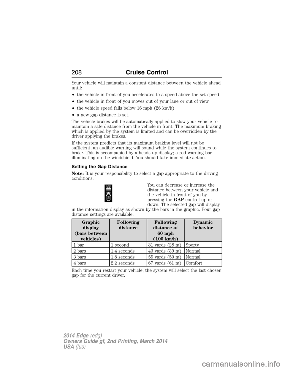 FORD EDGE 2014 1.G Owners Manual Your vehicle will maintain a constant distance between the vehicle ahead
until:
•the vehicle in front of you accelerates to a speed above the set speed
•the vehicle in front of you moves out of yo