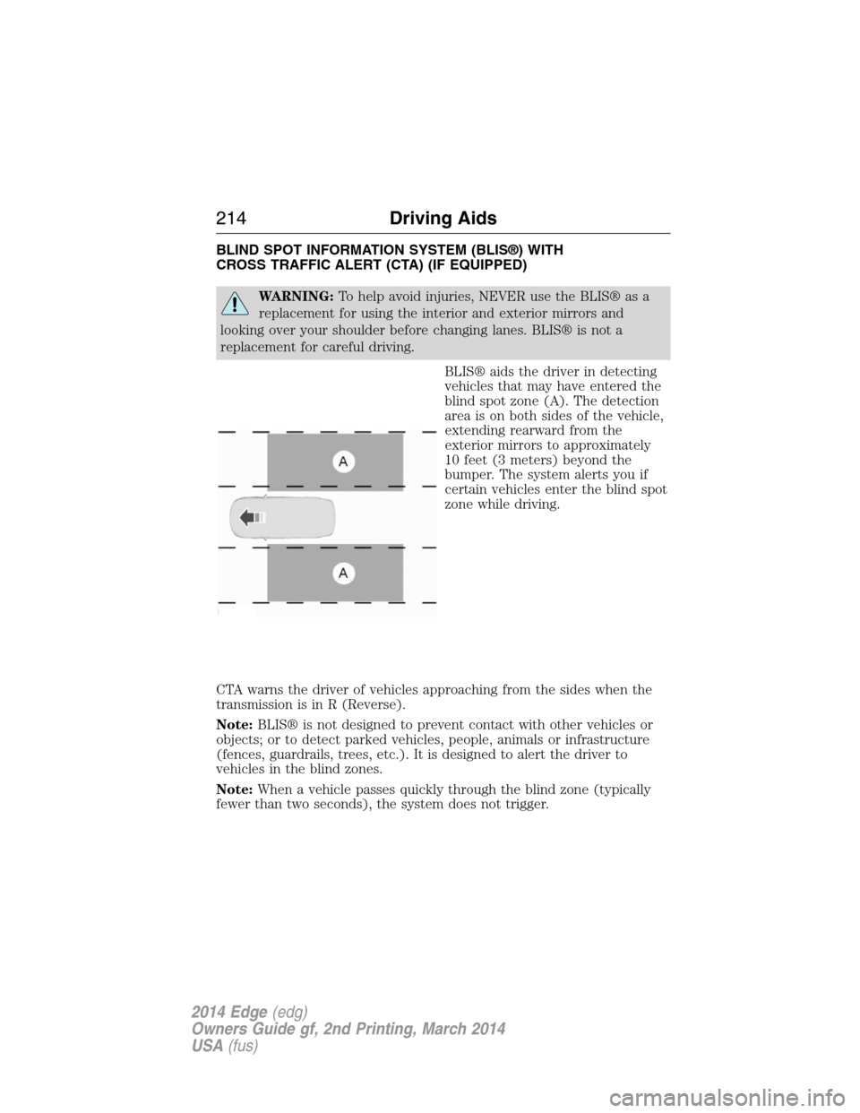 FORD EDGE 2014 1.G Owners Manual BLIND SPOT INFORMATION SYSTEM (BLIS®) WITH
CROSS TRAFFIC ALERT (CTA) (IF EQUIPPED)
WARNING:To help avoid injuries, NEVER use the BLIS® as a
replacement for using the interior and exterior mirrors an