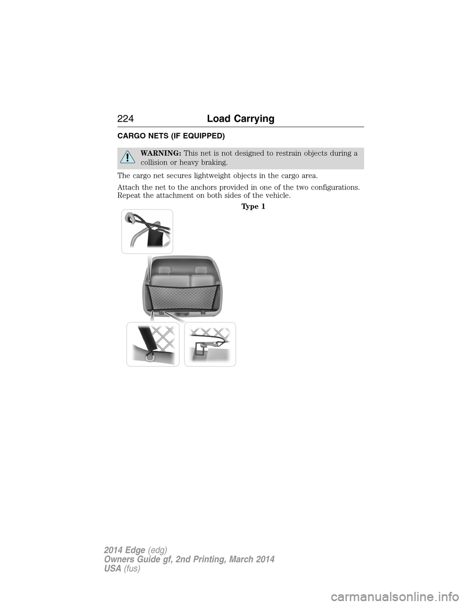 FORD EDGE 2014 1.G Owners Manual CARGO NETS (IF EQUIPPED)
WARNING:This net is not designed to restrain objects during a
collision or heavy braking.
The cargo net secures lightweight objects in the cargo area.
Attach the net to the an