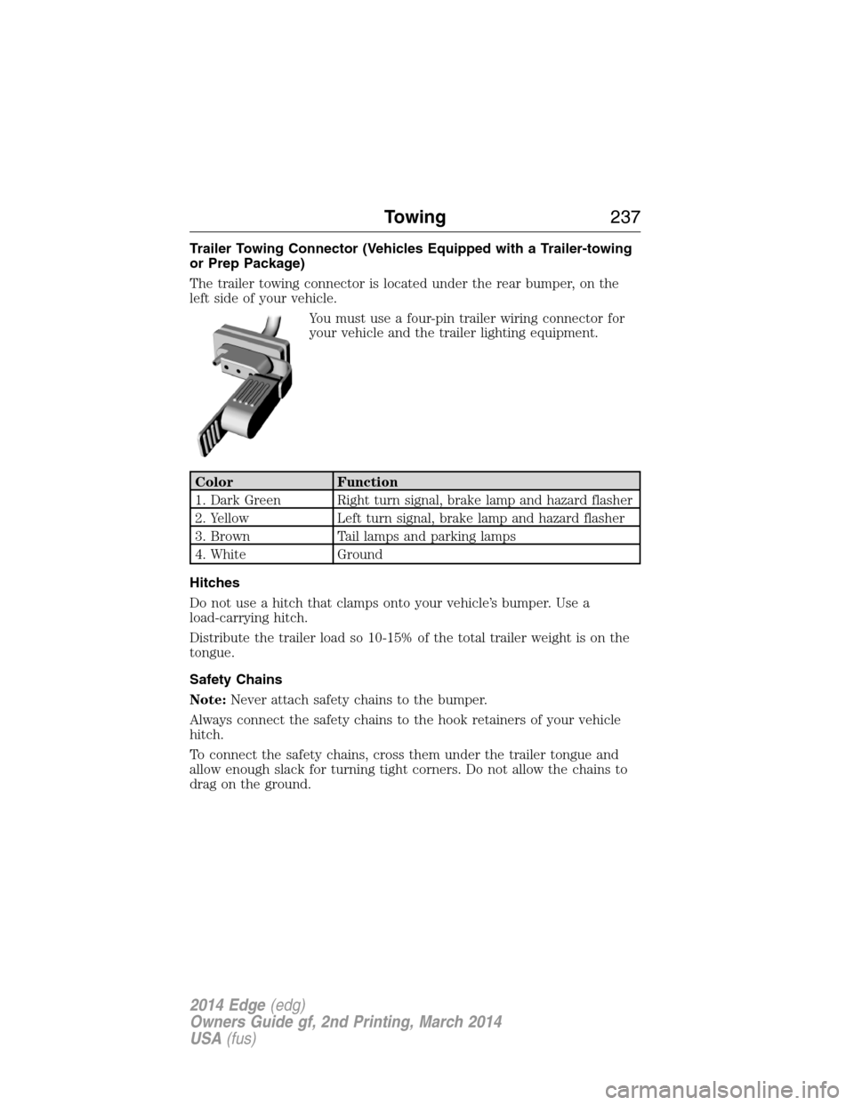 FORD EDGE 2014 1.G Owners Manual Trailer Towing Connector (Vehicles Equipped with a Trailer-towing
or Prep Package)
The trailer towing connector is located under the rear bumper, on the
left side of your vehicle.
You must use a four-