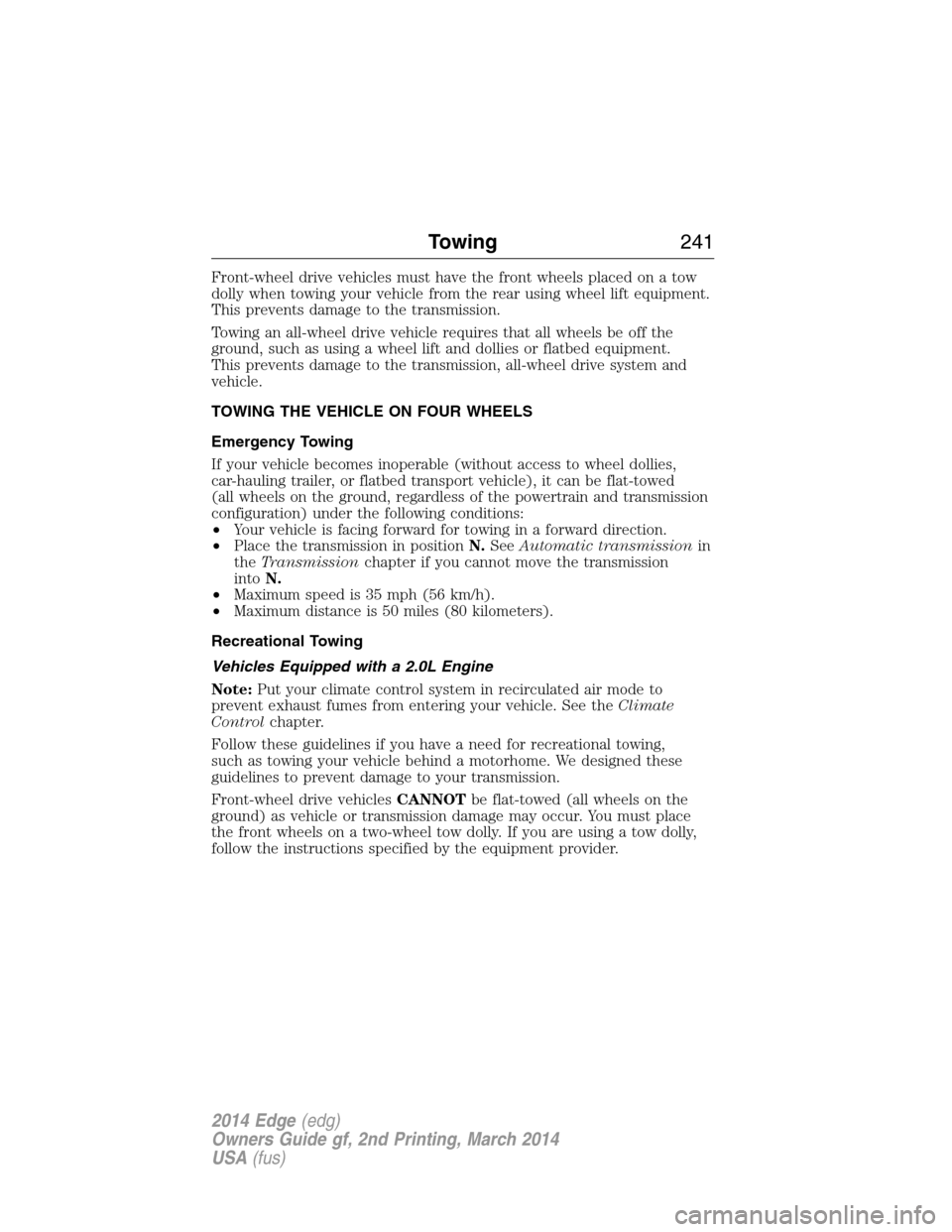 FORD EDGE 2014 1.G Owners Manual Front-wheel drive vehicles must have the front wheels placed on a tow
dolly when towing your vehicle from the rear using wheel lift equipment.
This prevents damage to the transmission.
Towing an all-w