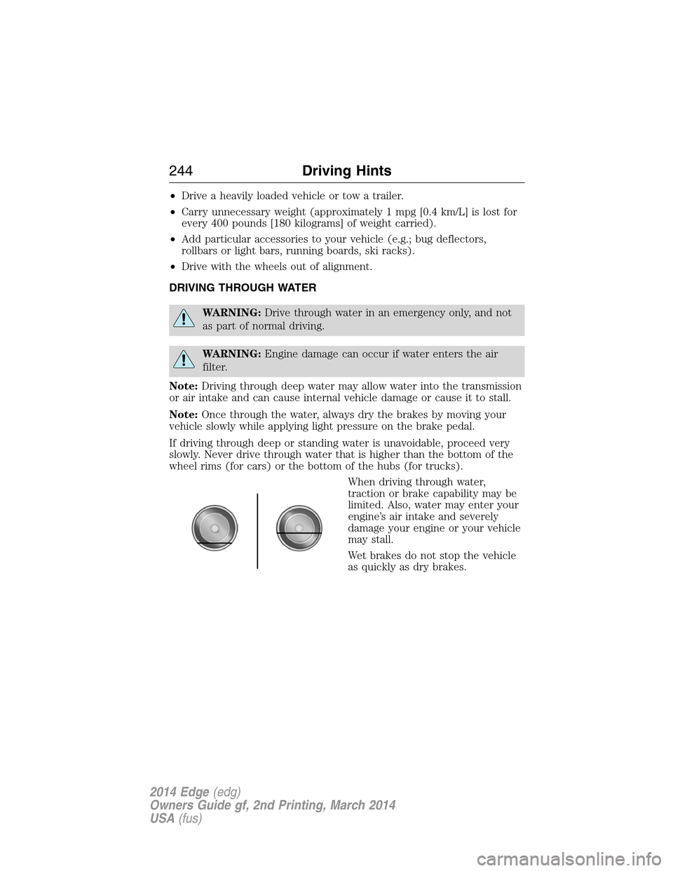 FORD EDGE 2014 1.G Owners Manual •Drive a heavily loaded vehicle or tow a trailer.
•Carry unnecessary weight (approximately 1 mpg [0.4 km/L] is lost for
every 400 pounds [180 kilograms] of weight carried).
•Add particular acces