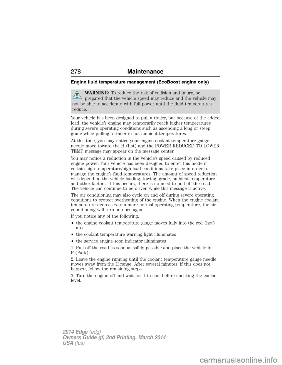 FORD EDGE 2014 1.G Owners Manual Engine fluid temperature management (EcoBoost engine only)
WARNING:To reduce the risk of collision and injury, be
prepared that the vehicle speed may reduce and the vehicle may
not be able to accelera