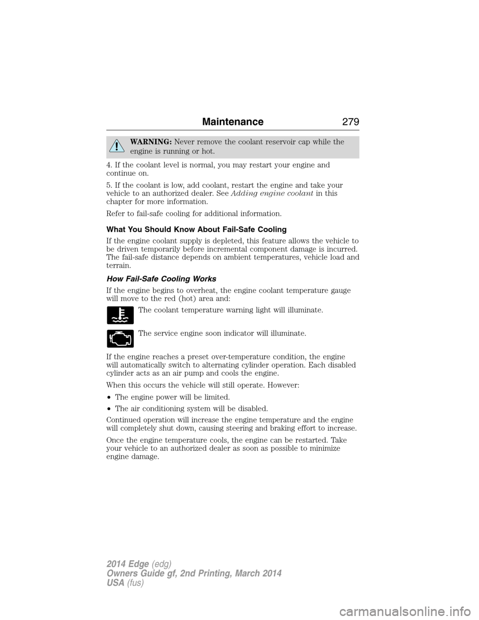 FORD EDGE 2014 1.G User Guide WARNING:Never remove the coolant reservoir cap while the
engine is running or hot.
4. If the coolant level is normal, you may restart your engine and
continue on.
5. If the coolant is low, add coolant FORD EDGE 2014 1.G User Guide WARNING:Never remove the coolant reservoir cap while the
engine is running or hot.
4. If the coolant level is normal, you may restart your engine and
continue on.
5. If the coolant is low, add coolant
