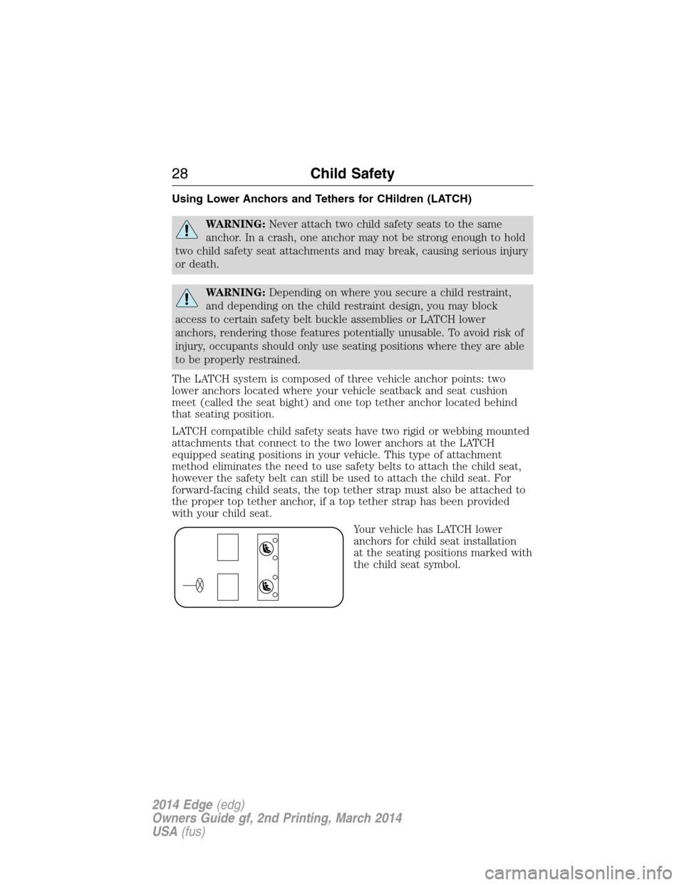 FORD EDGE 2014 1.G Owners Manual Using Lower Anchors and Tethers for CHildren (LATCH)
WARNING:Never attach two child safety seats to the same
anchor. In a crash, one anchor may not be strong enough to hold
two child safety seat attac