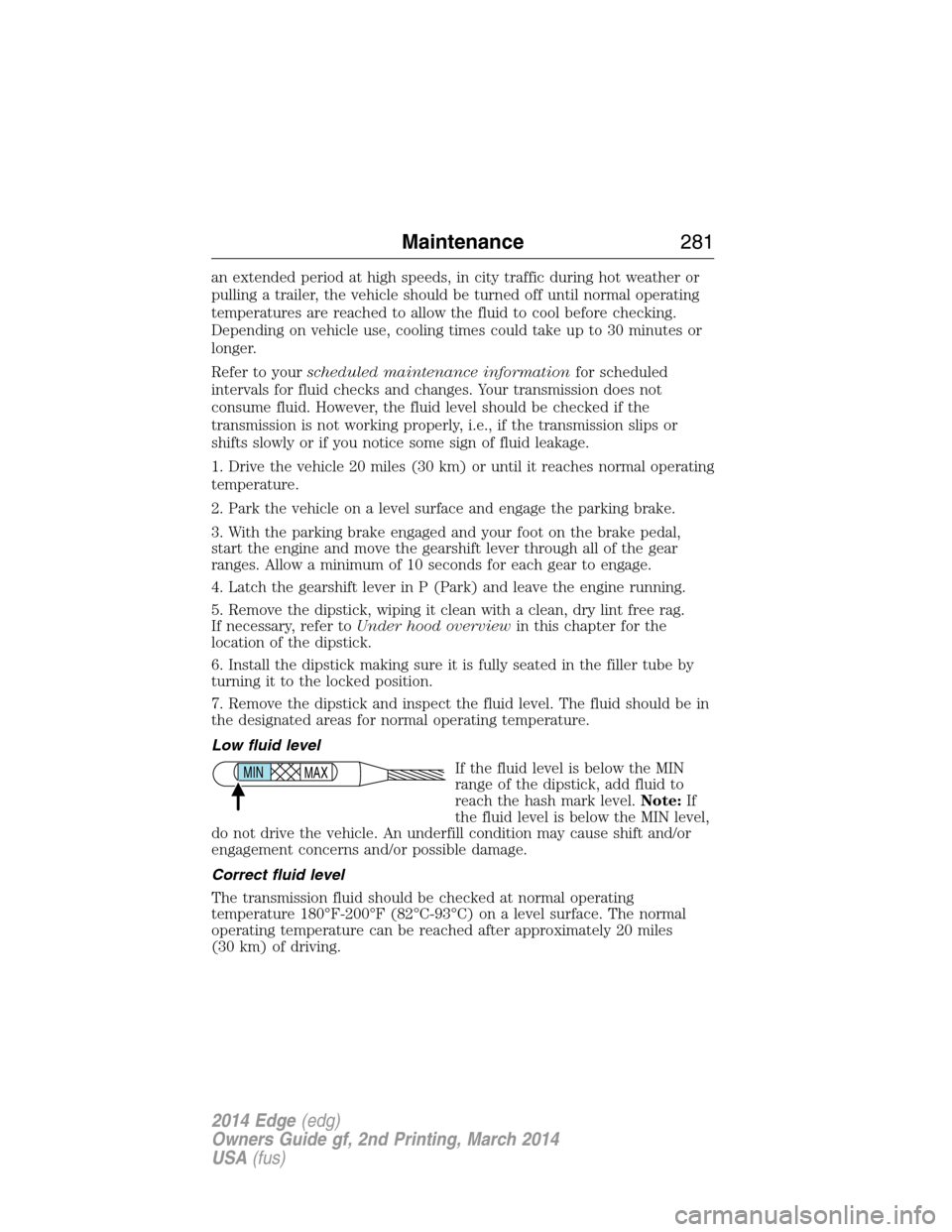 FORD EDGE 2014 1.G Owners Manual an extended period at high speeds, in city traffic during hot weather or
pulling a trailer, the vehicle should be turned off until normal operating
temperatures are reached to allow the fluid to cool 