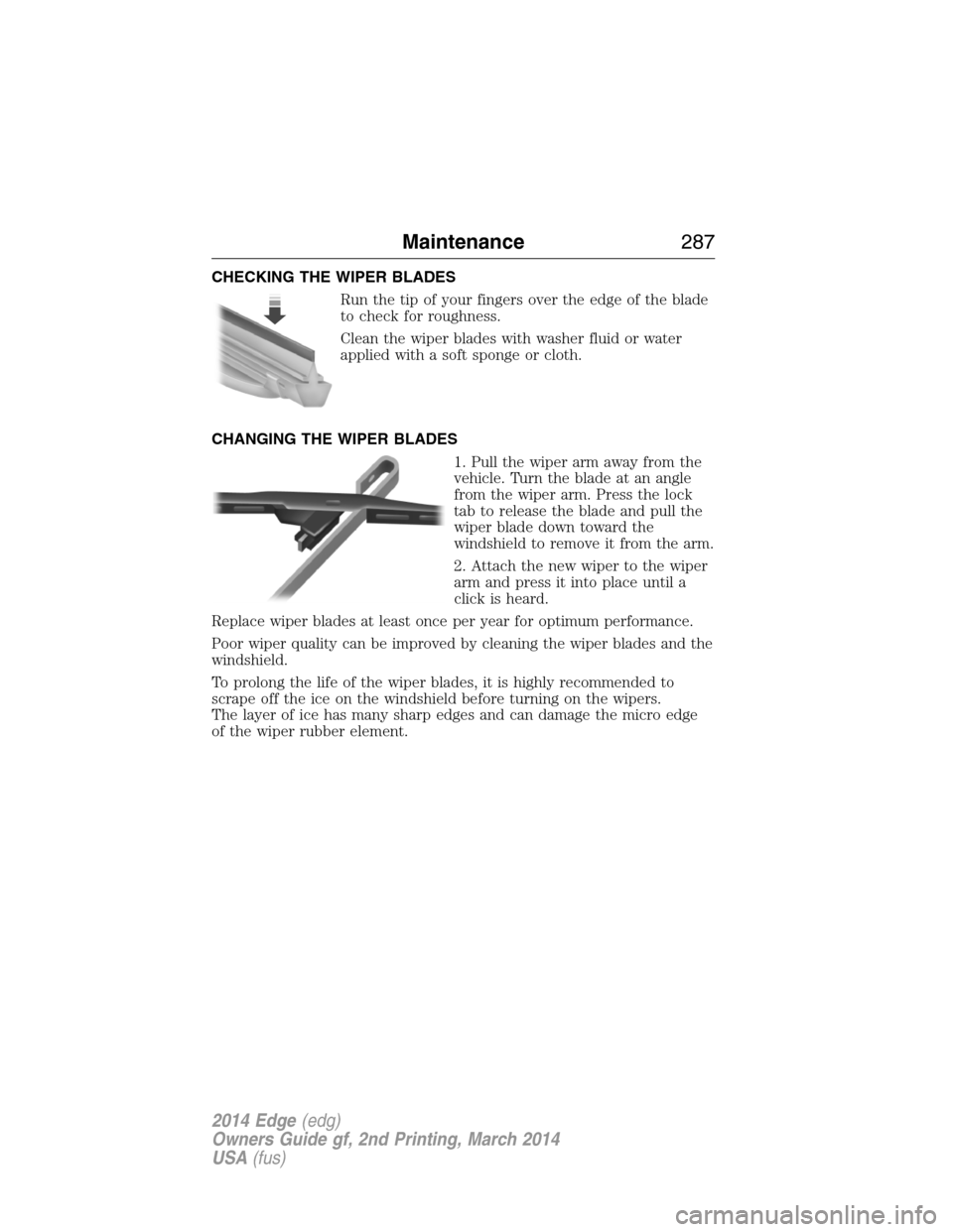 FORD EDGE 2014 1.G Owners Manual CHECKING THE WIPER BLADES
Run the tip of your fingers over the edge of the blade
to check for roughness.
Clean the wiper blades with washer fluid or water
applied with a soft sponge or cloth.
CHANGING