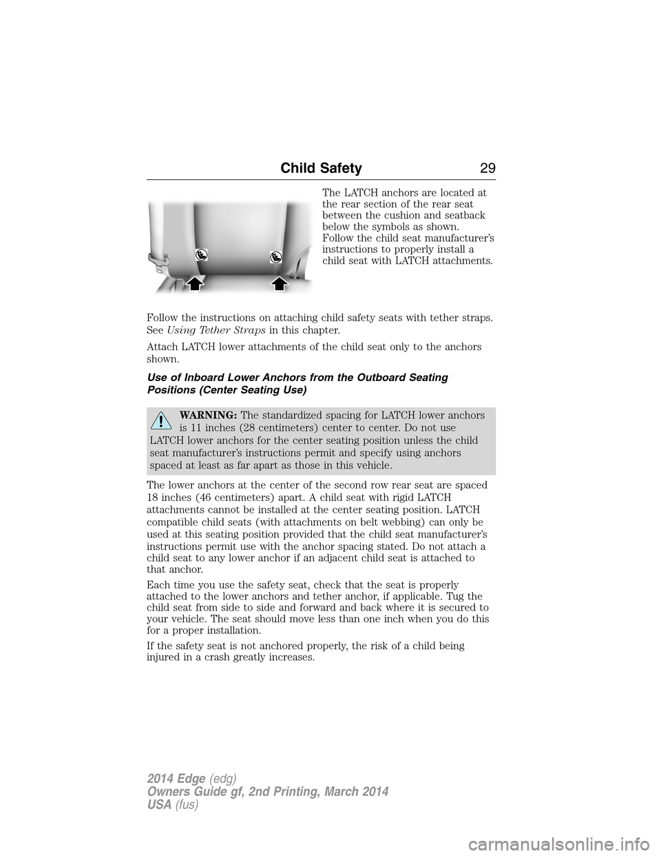 FORD EDGE 2014 1.G Owners Manual The LATCH anchors are located at
the rear section of the rear seat
between the cushion and seatback
below the symbols as shown.
Follow the child seat manufacturer’s
instructions to properly install 