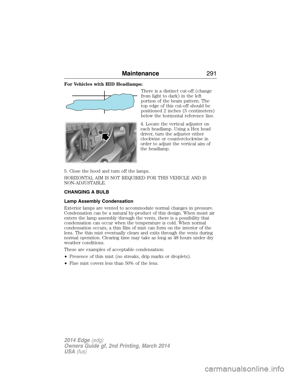FORD EDGE 2014 1.G Owners Manual For Vehicles with HID Headlamps:
There is a distinct cut-off (change
from light to dark) in the left
portion of the beam pattern. The
top edge of this cut-off should be
positioned 2 inches (5 centimet FORD EDGE 2014 1.G Owners Manual For Vehicles with HID Headlamps:
There is a distinct cut-off (change
from light to dark) in the left
portion of the beam pattern. The
top edge of this cut-off should be
positioned 2 inches (5 centimet