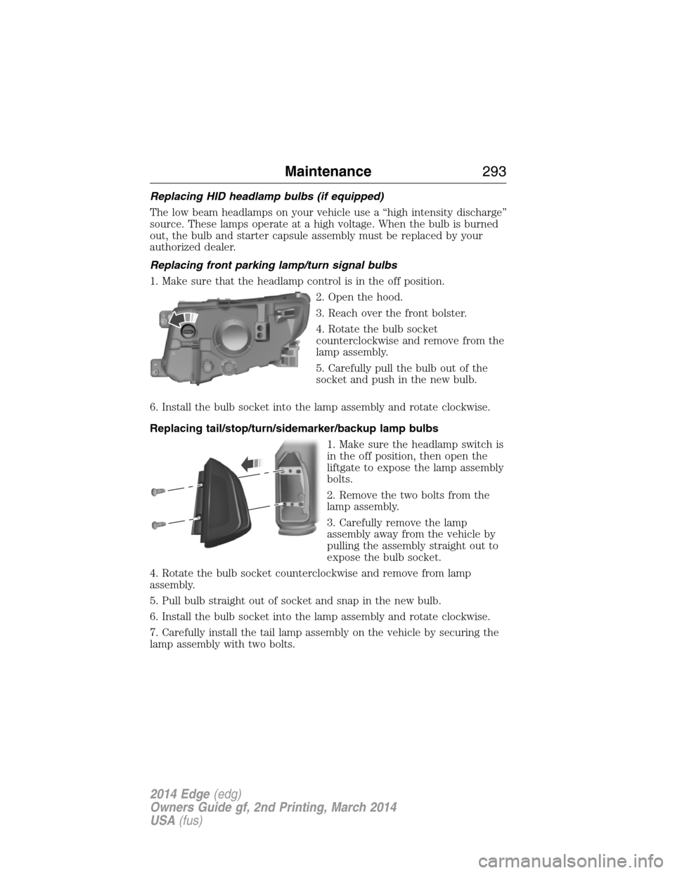 FORD EDGE 2014 1.G Owners Guide Replacing HID headlamp bulbs (if equipped)
The low beam headlamps on your vehicle use a “high intensity discharge”
source. These lamps operate at a high voltage. When the bulb is burned
out, the b FORD EDGE 2014 1.G Owners Guide Replacing HID headlamp bulbs (if equipped)
The low beam headlamps on your vehicle use a “high intensity discharge”
source. These lamps operate at a high voltage. When the bulb is burned
out, the b
