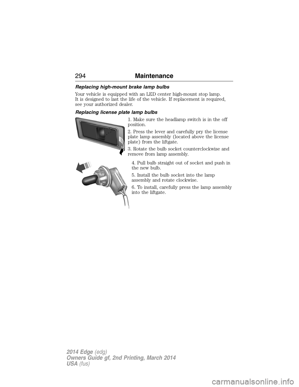 FORD EDGE 2014 1.G Owners Manual Replacing high-mount brake lamp bulbs
Your vehicle is equipped with an LED center high-mount stop lamp.
It is designed to last the life of the vehicle. If replacement is required,
see your authorized FORD EDGE 2014 1.G Owners Manual Replacing high-mount brake lamp bulbs
Your vehicle is equipped with an LED center high-mount stop lamp.
It is designed to last the life of the vehicle. If replacement is required,
see your authorized