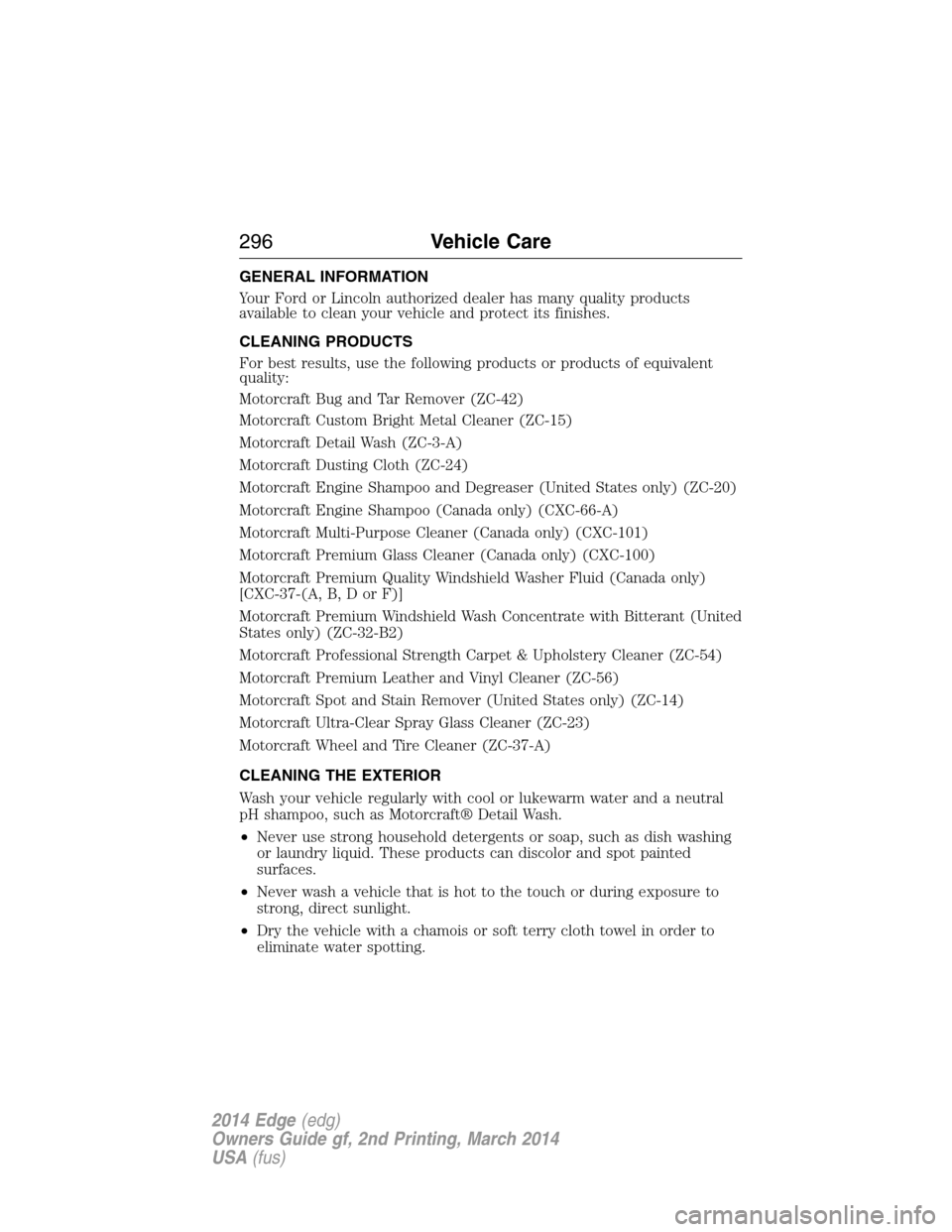 FORD EDGE 2014 1.G Owners Manual GENERAL INFORMATION
Your Ford or Lincoln authorized dealer has many quality products
available to clean your vehicle and protect its finishes.
CLEANING PRODUCTS
For best results, use the following pro