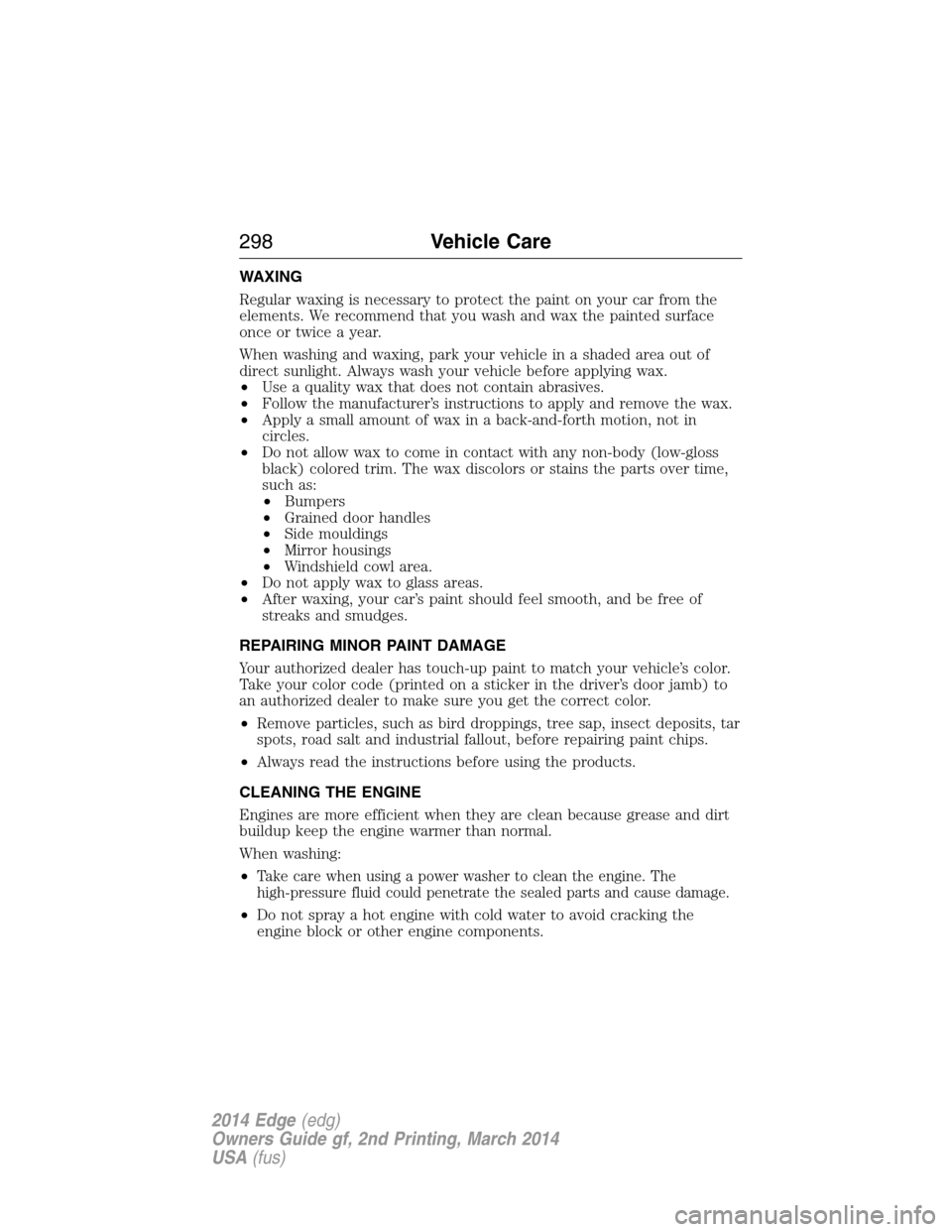 FORD EDGE 2014 1.G Owners Manual WAXING
Regular waxing is necessary to protect the paint on your car from the
elements. We recommend that you wash and wax the painted surface
once or twice a year.
When washing and waxing, park your v
