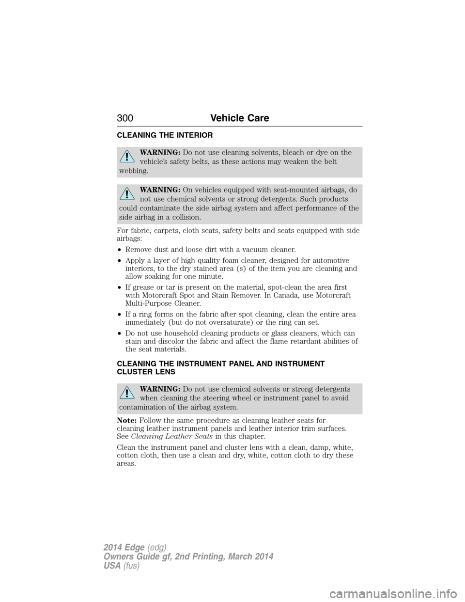 FORD EDGE 2014 1.G Owners Manual CLEANING THE INTERIOR
WARNING:Do not use cleaning solvents, bleach or dye on the
vehicle’s safety belts, as these actions may weaken the belt
webbing.
WARNING:On vehicles equipped with seat-mounted 