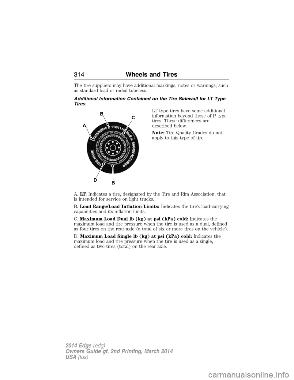 FORD EDGE 2014 1.G Owners Manual The tire suppliers may have additional markings, notes or warnings, such
as standard load or radial tubeless.
Additional Information Contained on the Tire Sidewall for LT Type
Tires
LT type tires have