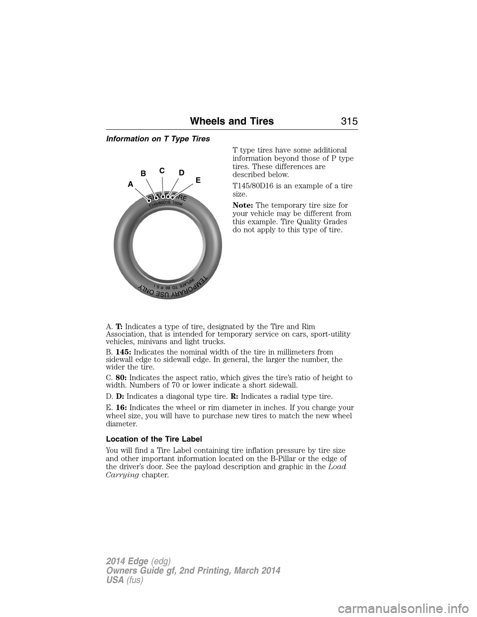 FORD EDGE 2014 1.G Owners Manual Information on T Type Tires
T type tires have some additional
information beyond those of P type
tires. These differences are
described below.
T145/80D16 is an example of a tire
size.
Note:The tempora