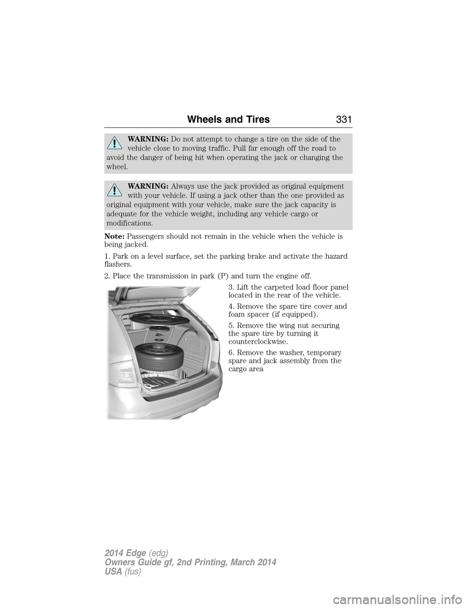 FORD EDGE 2014 1.G Owners Manual WARNING:Do not attempt to change a tire on the side of the
vehicle close to moving traffic. Pull far enough off the road to
avoid the danger of being hit when operating the jack or changing the
wheel.