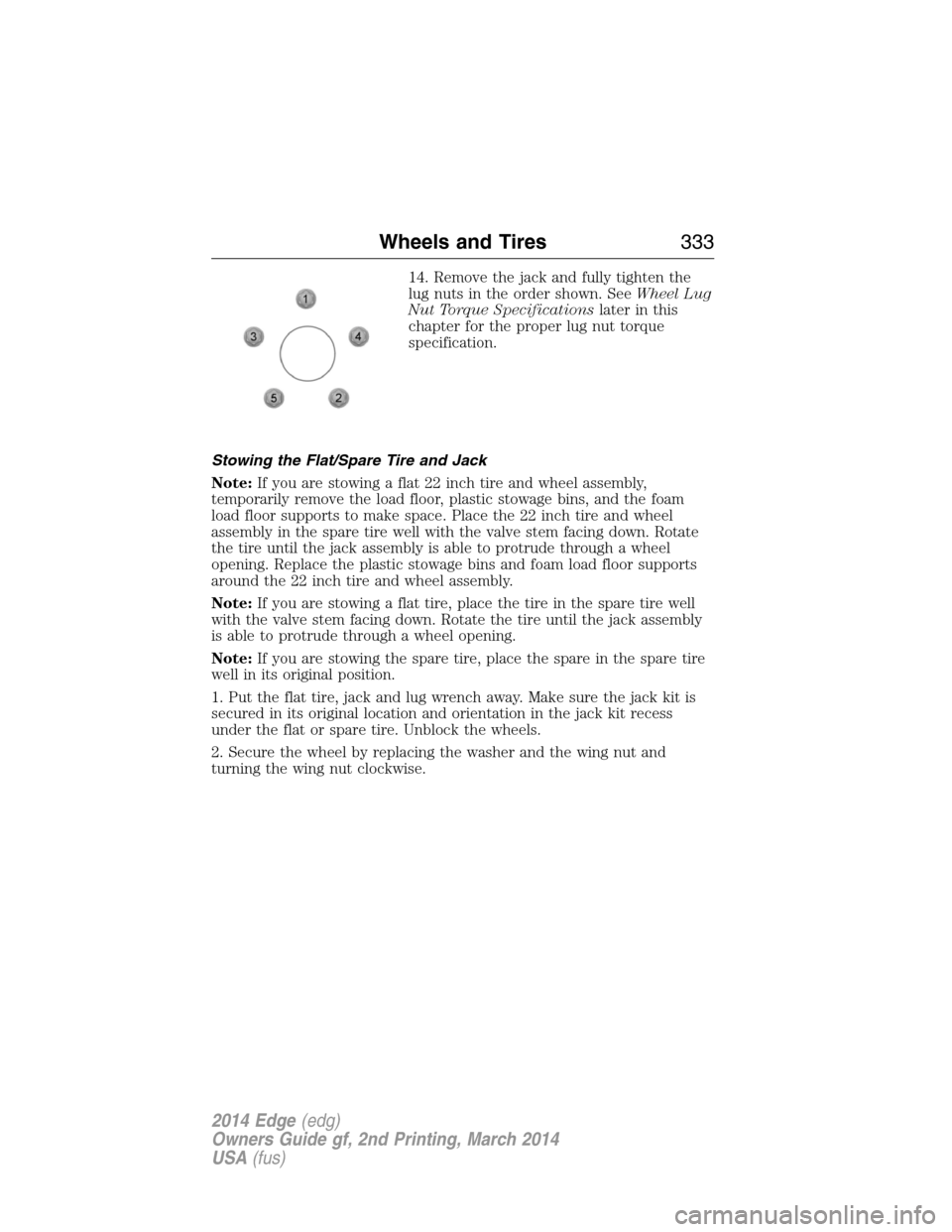 FORD EDGE 2014 1.G Owners Manual 14. Remove the jack and fully tighten the
lug nuts in the order shown. SeeWheel Lug
Nut Torque Specificationslater in this
chapter for the proper lug nut torque
specification.
Stowing the Flat/Spare T