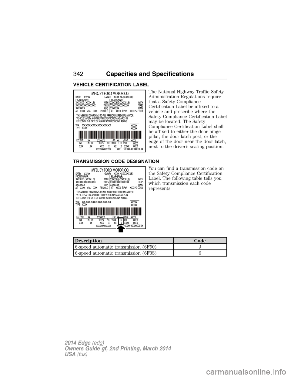 FORD EDGE 2014 1.G Owners Manual VEHICLE CERTIFICATION LABEL
The National Highway Traffic Safety
Administration Regulations require
that a Safety Compliance
Certification Label be affixed to a
vehicle and prescribe where the
Safety C