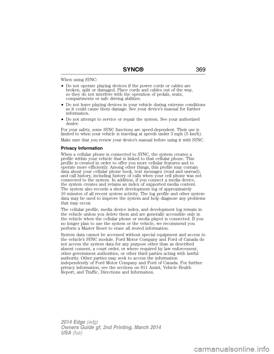FORD EDGE 2014 1.G Owners Manual When using SYNC:
•Do not operate playing devices if the power cords or cables are
broken, split or damaged. Place cords and cables out of the way,
so they do not interfere with the operation of peda FORD EDGE 2014 1.G Owners Manual When using SYNC:
•Do not operate playing devices if the power cords or cables are
broken, split or damaged. Place cords and cables out of the way,
so they do not interfere with the operation of peda