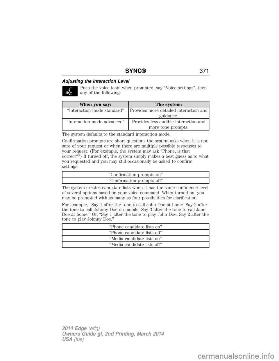 FORD EDGE 2014 1.G Owners Manual Adjusting the Interaction Level
Push the voice icon; when prompted, say “Voice settings”, then
any of the following:
When you say: The system:
“Interaction mode standard” Provides more detaile