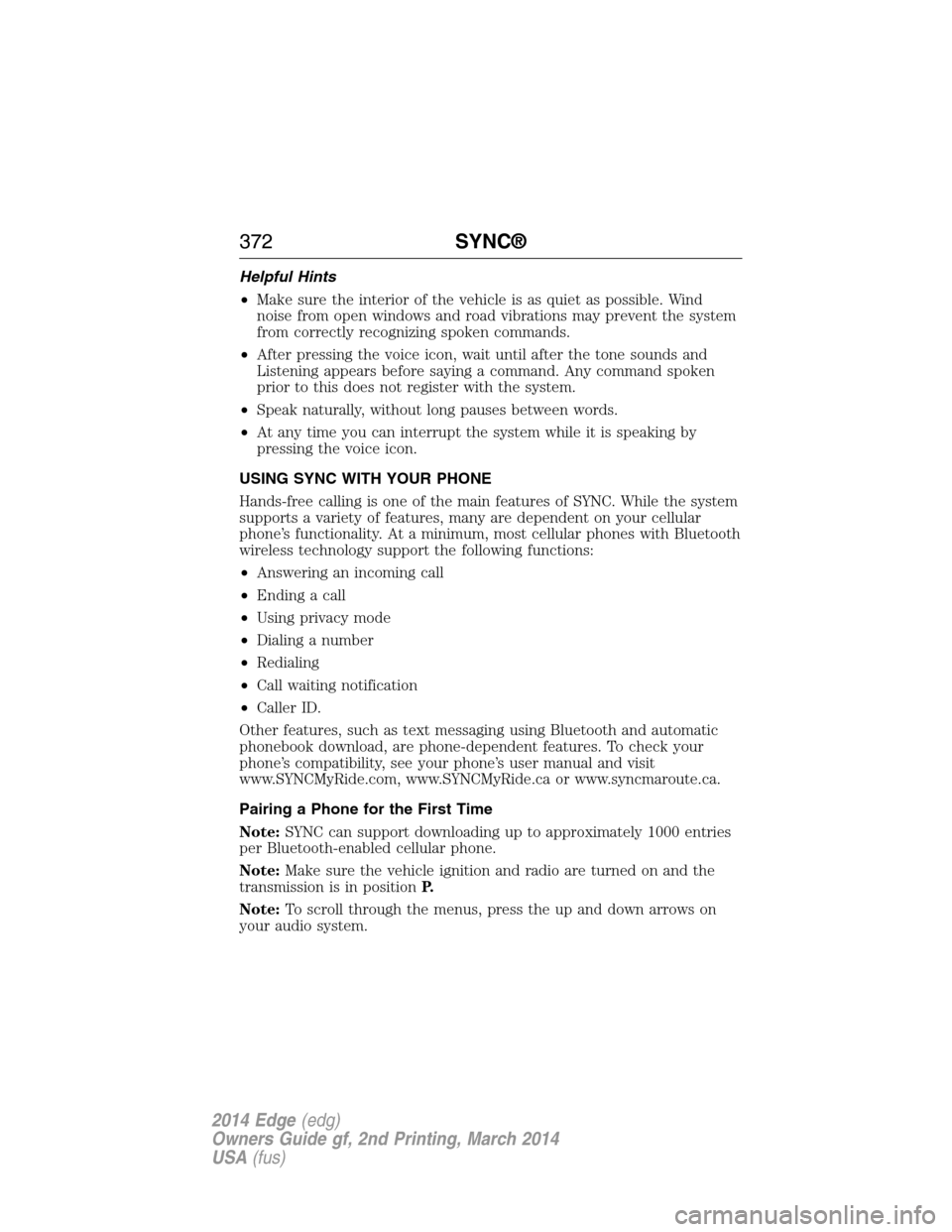 FORD EDGE 2014 1.G Owners Manual Helpful Hints
•Make sure the interior of the vehicle is as quiet as possible. Wind
noise from open windows and road vibrations may prevent the system
from correctly recognizing spoken commands.
•A