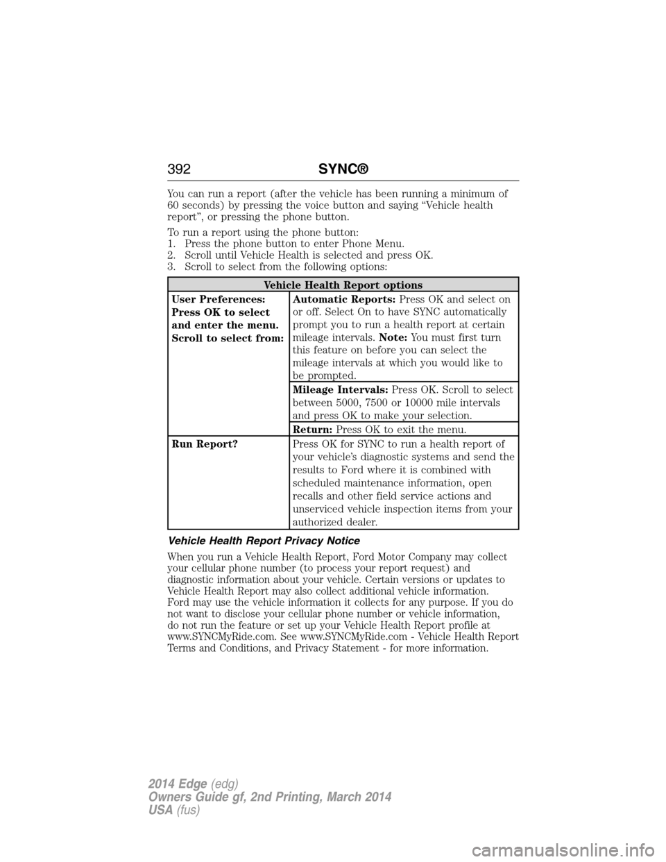 FORD EDGE 2014 1.G Owners Manual You can run a report (after the vehicle has been running a minimum of
60 seconds) by pressing the voice button and saying “Vehicle health
report”, or pressing the phone button.
To run a report usi