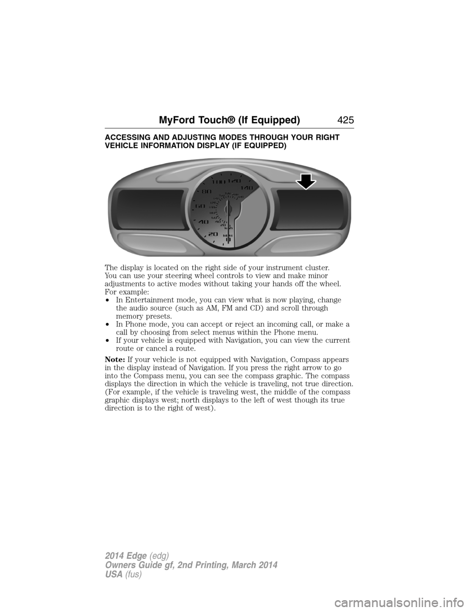 FORD EDGE 2014 1.G Owners Manual ACCESSING AND ADJUSTING MODES THROUGH YOUR RIGHT
VEHICLE INFORMATION DISPLAY (IF EQUIPPED)
The display is located on the right side of your instrument cluster.
You can use your steering wheel controls