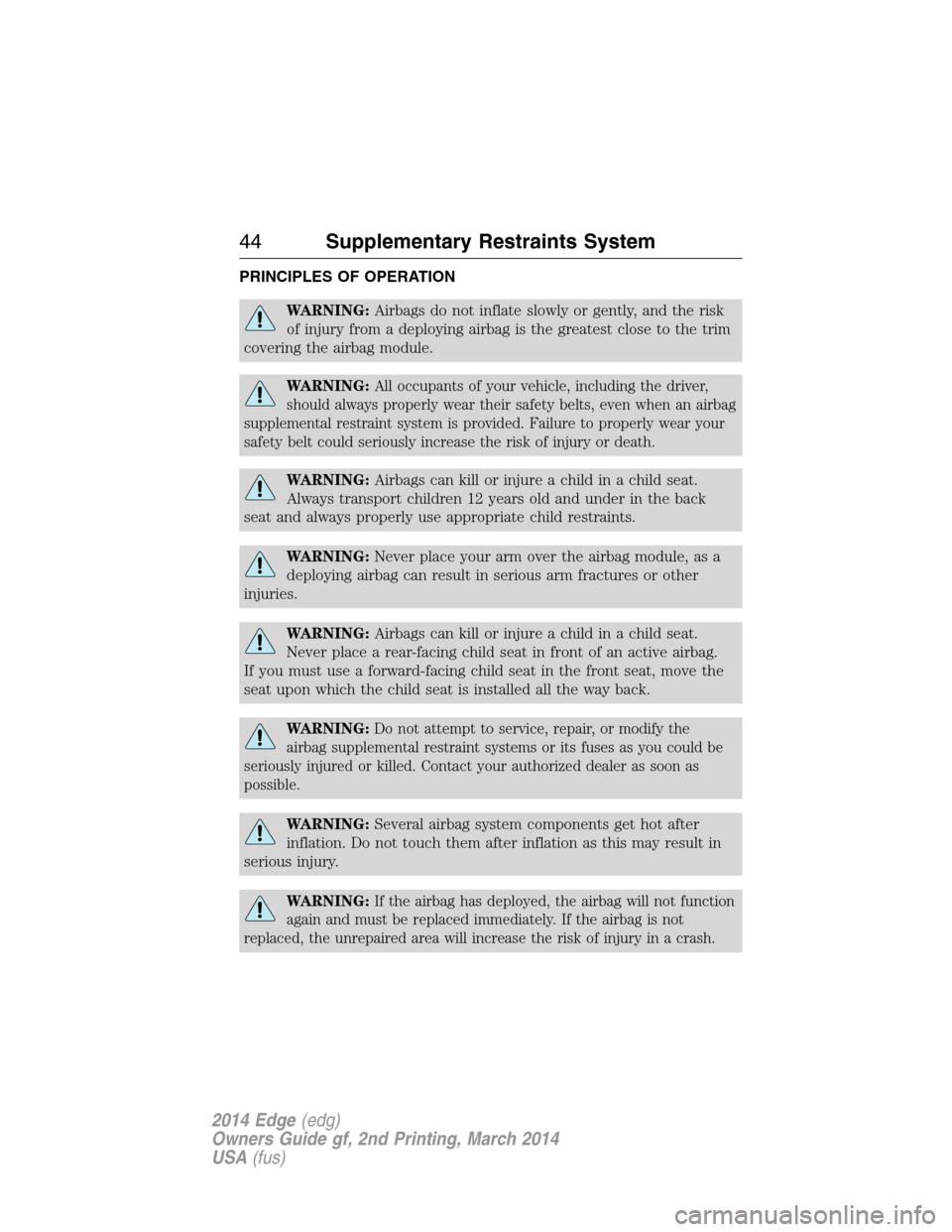 FORD EDGE 2014 1.G Service Manual PRINCIPLES OF OPERATION
WARNING:Airbags do not inflate slowly or gently, and the risk
of injury from a deploying airbag is the greatest close to the trim
covering the airbag module.
WARNING:All occupa